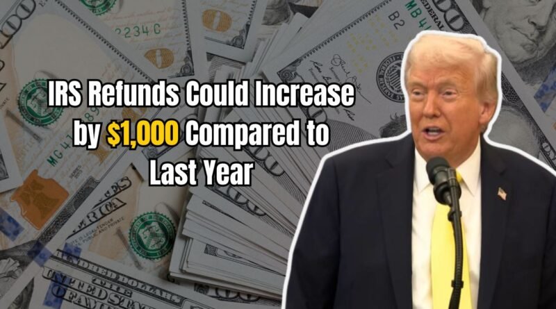 IRS Refunds Could Increase by $1,000 Compared to Last Year