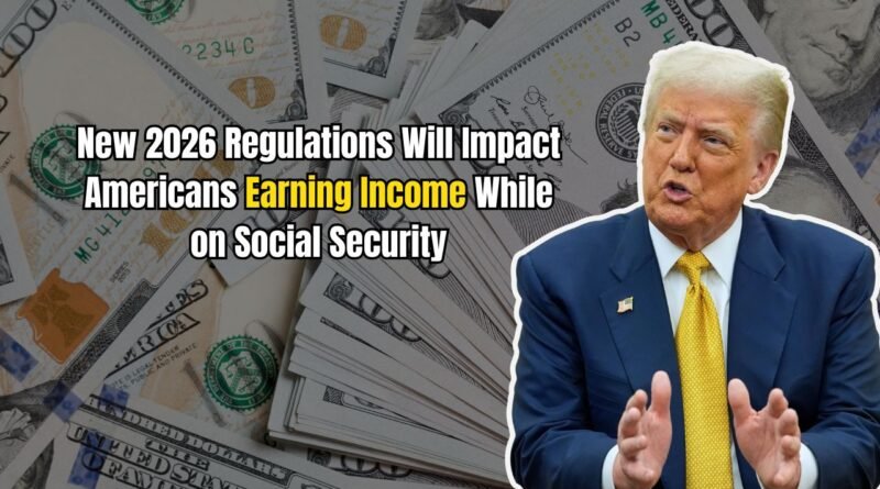 New 2026 Regulations Will Impact Americans Earning Income While on Social Security
