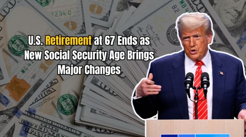 U.S. Retirement at 67 Ends as New Social Security Age Brings Major Changes