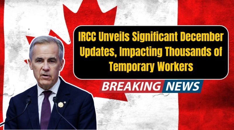 IRCC Unveils Significant December Updates, Impacting Thousands of Temporary Workers